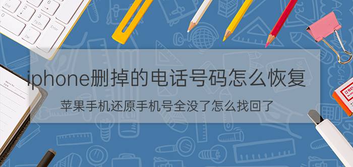 iphone删掉的电话号码怎么恢复 苹果手机还原手机号全没了怎么找回了？